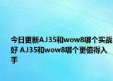 今日更新AJ35和wow8哪個(gè)實(shí)戰(zhàn)好 AJ35和wow8哪個(gè)更值得入手
