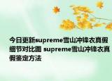 今日更新supreme雪山?jīng)_鋒衣真假細(xì)節(jié)對比圖 supreme雪山?jīng)_鋒衣真假鑒定方法