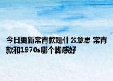 今日更新常青款是什么意思 常青款和1970s哪個腳感好