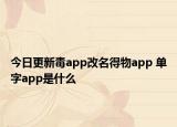 今日更新毒app改名得物app 單字app是什么