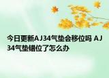 今日更新AJ34氣墊會(huì)移位嗎 AJ34氣墊錯(cuò)位了怎么辦