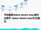 今日更新vision street wear是什么牌子 vision street wear什么檔次