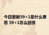 今日更新59+1是什么意思 59+1怎么回答