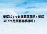 榮耀30pro有曲面屏幕嗎（榮耀30 pro是曲面屏手機嗎）