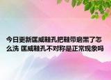 今日更新匡威鞋孔把鞋帶磨黑了怎么洗 匡威鞋孔不對稱是正?，F(xiàn)象嗎