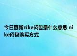 今日更新nike悶包是什么意思 nike悶包購買方式