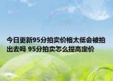 今日更新95分拍賣價格太低會被拍出去嗎 95分拍賣怎么提高定價