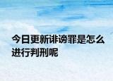 今日更新誹謗罪是怎么進行判刑呢