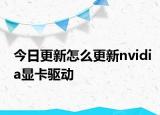 今日更新怎么更新nvidia顯卡驅(qū)動(dòng)