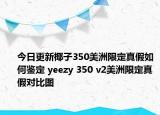 今日更新椰子350美洲限定真假如何鑒定 yeezy 350 v2美洲限定真假對比圖