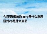 今日更新游戲carry是什么意思 游戲cp是什么意思