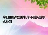 今日更新駕駛摩托車不戴頭盔怎么處罰