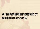 今日更新安踏緩震科技有哪些 安踏的flashfoam怎么樣