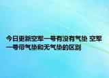 今日更新空軍一號(hào)有沒(méi)有氣墊 空軍一號(hào)帶氣墊和無(wú)氣墊的區(qū)別