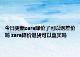 今日更新zara降價(jià)了可以退差價(jià)嗎 zara降價(jià)退貨可以重買(mǎi)嗎