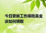 今日更新工傷保險(xiǎn)基金該如何領(lǐng)取