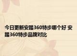 今日更新安踏360特步哪個(gè)好 安踏360特步品牌對(duì)比