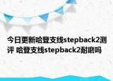 今日更新哈登支線stepback2測評(píng) 哈登支線stepback2耐磨嗎