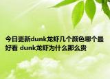 今日更新dunk龍蝦幾個(gè)顏色哪個(gè)最好看 dunk龍蝦為什么那么貴