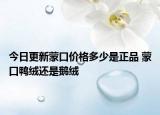 今日更新蒙口價格多少是正品 蒙口鴨絨還是鵝絨