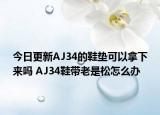 今日更新AJ34的鞋墊可以拿下來嗎 AJ34鞋帶老是松怎么辦