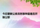 今日更新公務員刑事拘留是否開除公職