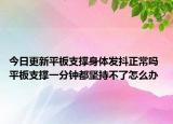 今日更新平板支撐身體發(fā)抖正常嗎 平板支撐一分鐘都堅持不了怎么辦