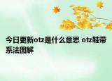 今日更新otz是什么意思 otz鞋帶系法圖解