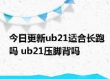 今日更新ub21適合長跑嗎 ub21壓腳背嗎