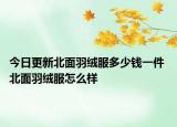 今日更新北面羽絨服多少錢一件 北面羽絨服怎么樣