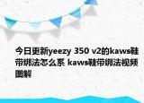 今日更新yeezy 350 v2的kaws鞋帶綁法怎么系 kaws鞋帶綁法視頻圖解