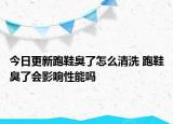 今日更新跑鞋臭了怎么清洗 跑鞋臭了會影響性能嗎