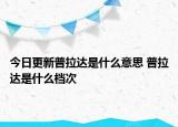 今日更新普拉達(dá)是什么意思 普拉達(dá)是什么檔次