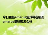 今日更新amarue籃球鞋在哪買 amarue籃球鞋怎么樣