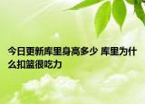 今日更新庫里身高多少 庫里為什么扣籃很吃力