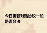 今日更新對(duì)賭協(xié)議一般是否合法