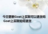 今日更新Goat上買鞋可以退貨嗎 Goat上買鞋如何退貨