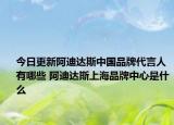 今日更新阿迪達(dá)斯中國(guó)品牌代言人有哪些 阿迪達(dá)斯上海品牌中心是什么