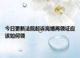 今日更新法院起訴離婚再領證應該如何領