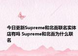 今日更新Supreme和北面聯(lián)名實(shí)體店有嗎 Supreme和北面為什么聯(lián)名