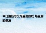 今日更新怎么燴豆腐好吃 燴豆腐的做法