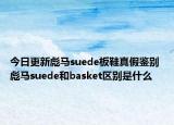 今日更新彪馬suede板鞋真假鑒別 彪馬suede和basket區(qū)別是什么