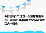 今日更新361戈登一代籃球鞋南海岸開箱測評 361阿隆戈登AG1需要買大一碼嗎