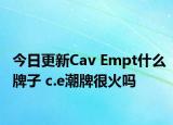 今日更新Cav Empt什么牌子 c.e潮牌很火嗎