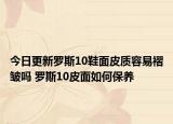 今日更新羅斯10鞋面皮質(zhì)容易褶皺嗎 羅斯10皮面如何保養(yǎng)