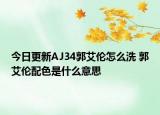 今日更新AJ34郭艾倫怎么洗 郭艾倫配色是什么意思