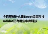 今日更新什么是Boost緩震科技 Adidas還有哪些中底科技