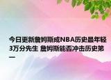 今日更新詹姆斯成NBA歷史最年輕3萬分先生 詹姆斯能否沖擊歷史第一