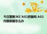 今日更新361°AG1擠腳嗎 AG1內(nèi)側(cè)磨腳怎么辦