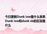 今日更新Dunk low是什么意思 Dunk low和dunk sb的區(qū)別是什么